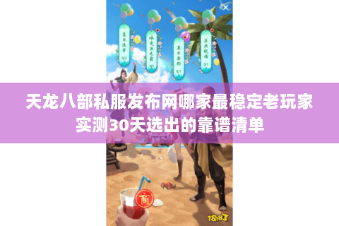 天龙八部私服发布网哪家最稳定老玩家实测30天选出的靠谱清单 天龙八部私服发布网哪家最稳定老玩家实测30天选出的靠谱清单