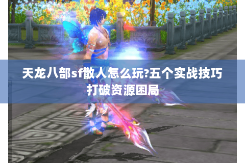 天龙八部sf散人怎么玩?五个实战技巧打破资源困局 天龙八部sf散人怎么玩?五个实战技巧打破资源困局