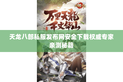天龙八部私服发布网安全下载权威专家亲测秘籍