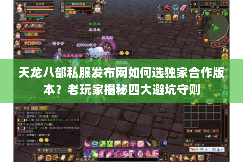 天龙八部私服发布网如何选独家合作版本?老玩家揭秘四大避坑守则 天龙八部私服发布网如何选独家合作版本?老玩家揭秘四大避坑守则