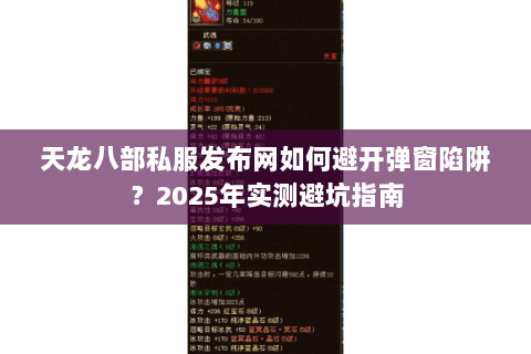 天龙八部私服发布网如何避开弹窗陷阱?2025年实测避坑指南 天龙八部私服发布网如何避开弹窗陷阱?2025年实测避坑指南