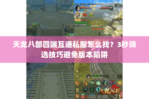 天龙八部四端互通私服怎么找？3秒筛选技巧避免版本陷阱