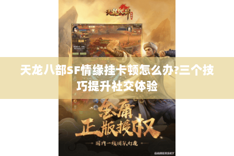天龙八部SF情缘挂卡顿怎么办?三个技巧提升社交体验 天龙八部SF情缘挂卡顿怎么办?三个技巧提升社交体验
