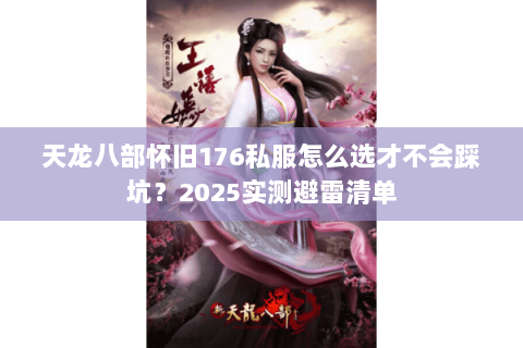 天龙八部怀旧176私服怎么选才不会踩坑?2025实测避雷清单 天龙八部怀旧176私服怎么选才不会踩坑?2025实测避雷清单