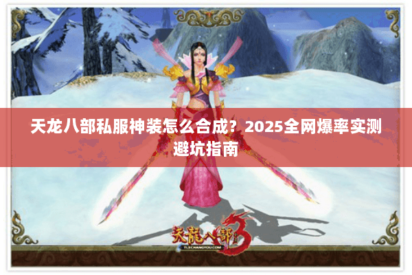 天龙八部私服神装怎么合成?2025全网爆率实测避坑指南 天龙八部私服神装怎么合成?2025全网爆率实测避坑指南