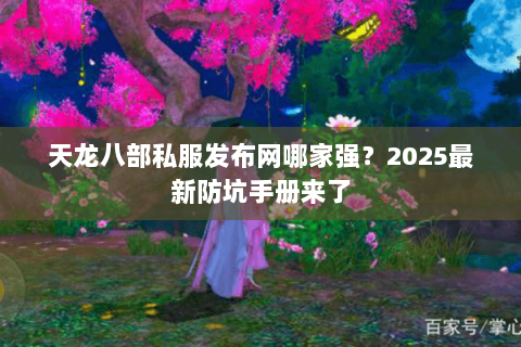 天龙八部私服发布网哪家强?2025最新防坑手册来了 天龙八部私服发布网哪家强?2025最新防坑手册来了