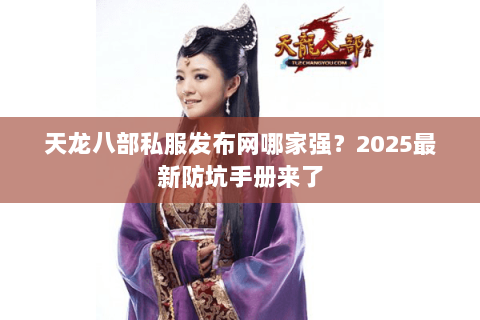 天龙八部私服发布网哪家强?2025最新防坑手册来了 天龙八部私服发布网哪家强?2025最新防坑手册来了