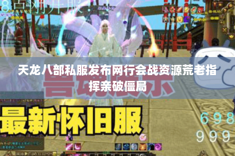 天龙八部私服发布网行会战资源荒老指挥亲破僵局 天龙八部私服发布网行会战资源荒老指挥亲破僵局