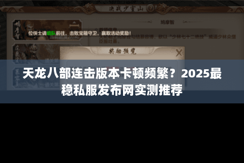 天龙八部连击版本卡顿频繁?2025最稳私服发布网实测推荐 天龙八部连击版本卡顿频繁?2025最稳私服发布网实测推荐