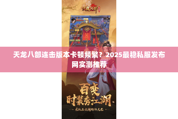 天龙八部连击版本卡顿频繁?2025最稳私服发布网实测推荐 天龙八部连击版本卡顿频繁?2025最稳私服发布网实测推荐