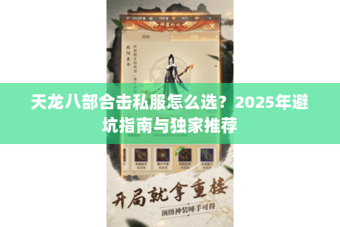 天龙八部合击私服怎么选?2025年避坑指南与独家推荐 天龙八部合击私服怎么选?2025年避坑指南与独家推荐
