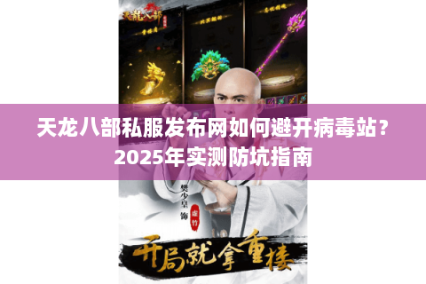 天龙八部私服发布网如何避开病毒站？2025年实测防坑指南