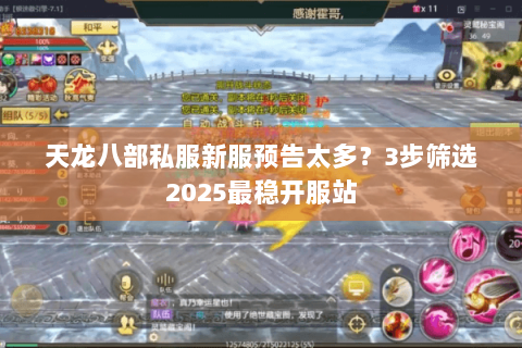 天龙八部私服新服预告太多?3步筛选2025最稳开服站 天龙八部私服新服预告太多?3步筛选2025最稳开服站