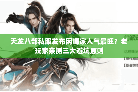 天龙八部私服发布网哪家人气最旺?老玩家亲测三大避坑原则 天龙八部私服发布网哪家人气最旺?老玩家亲测三大避坑原则