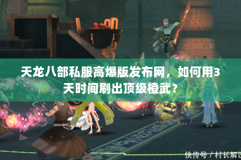 天龙八部私服高爆版发布网,如何用3天时间刷出顶级橙武? 天龙八部私服高爆版发布网,如何用3天时间刷出顶级橙武?