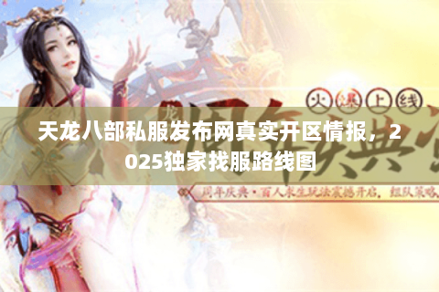 天龙八部私服发布网真实开区情报,2025独家找服路线图 天龙八部私服发布网真实开区情报,2025独家找服路线图