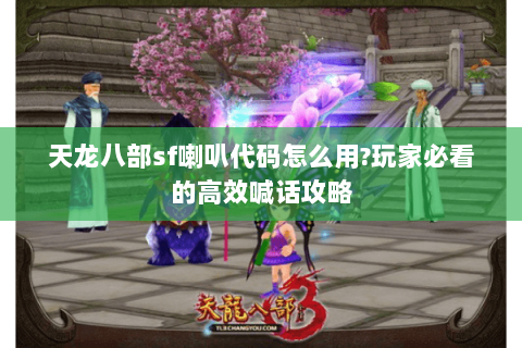 天龙八部sf喇叭代码怎么用?玩家必看的高效喊话攻略 天龙八部sf喇叭代码怎么用?玩家必看的高效喊话攻略