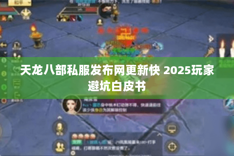 天龙八部私服发布网更新快 2025玩家避坑白皮书 天龙八部私服发布网更新快 2025玩家避坑白皮书