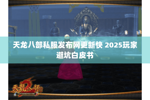 天龙八部私服发布网更新快 2025玩家避坑白皮书 天龙八部私服发布网更新快 2025玩家避坑白皮书