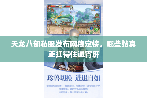天龙八部私服发布网稳定榜,哪些站真正扛得住通宵肝 天龙八部私服发布网稳定榜,哪些站真正扛得住通宵肝