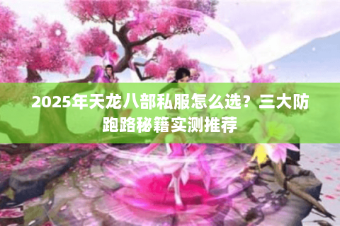 2025年天龙八部私服怎么选?三大防跑路秘籍实测推荐 2025年天龙八部私服怎么选?三大防跑路秘籍实测推荐