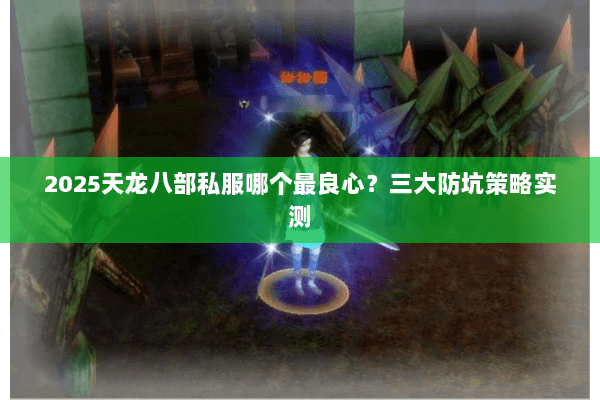 2025天龙八部私服哪个最良心?三大防坑策略实测 2025天龙八部私服哪个最良心?三大防坑策略实测