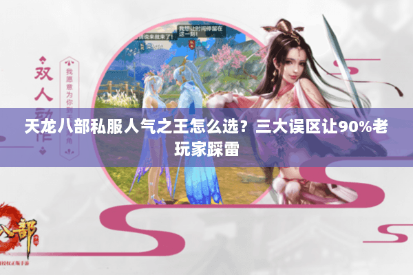 天龙八部私服人气之王怎么选?三大误区让90%老玩家踩雷 天龙八部私服人气之王怎么选?三大误区让90%老玩家踩雷