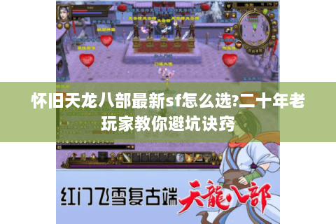 怀旧天龙八部最新sf怎么选?二十年老玩家教你避坑诀窍