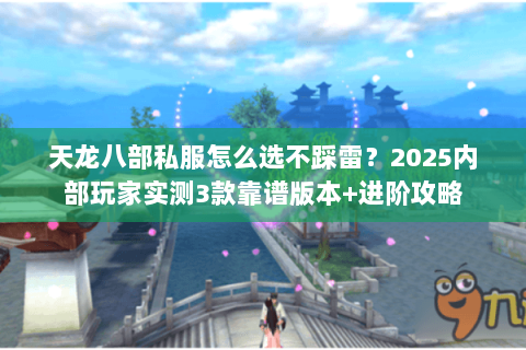 天龙八部私服怎么选不踩雷?2025内部玩家实测3款靠谱版本+进阶攻略 天龙八部私服怎么选不踩雷?2025内部玩家实测3款靠谱版本+进阶攻略