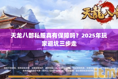 天龙八部私服真有保障吗?2025年玩家避坑三步走 天龙八部私服真有保障吗?2025年玩家避坑三步走