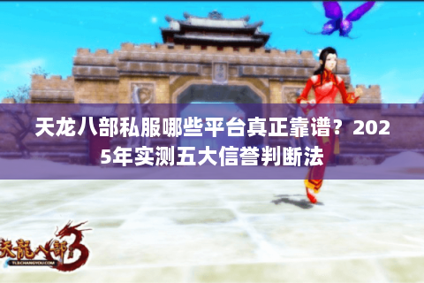 天龙八部私服哪些平台真正靠谱？2025年实测五大信誉判断法