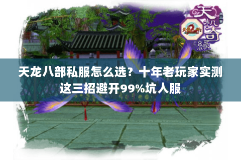 天龙八部私服怎么选?十年老玩家实测这三招避开99%坑人服 天龙八部私服怎么选?十年老玩家实测这三招避开99%坑人服