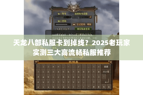 天龙八部私服卡到掉线?2025老玩家实测三大高流畅私服推荐 天龙八部私服卡到掉线?2025老玩家实测三大高流畅私服推荐
