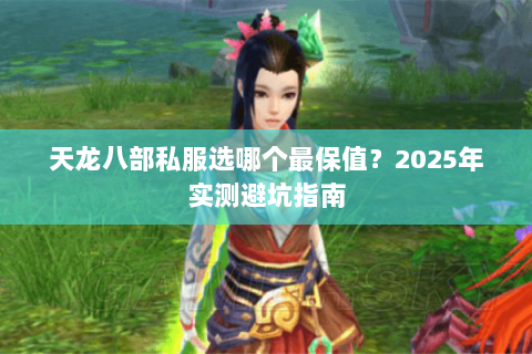 天龙八部私服选哪个最保值?2025年实测避坑指南 天龙八部私服选哪个最保值?2025年实测避坑指南