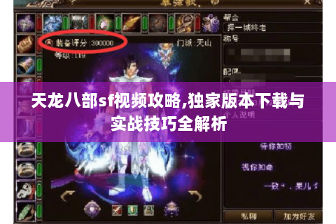 天龙八部sf视频攻略,独家版本下载与实战技巧全解析