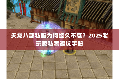 天龙八部私服为何经久不衰?2025老玩家私藏避坑手册 天龙八部私服为何经久不衰?2025老玩家私藏避坑手册