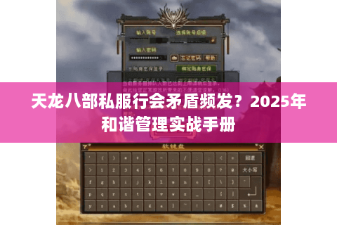 天龙八部私服行会矛盾频发?2025年和谐管理实战手册 天龙八部私服行会矛盾频发?2025年和谐管理实战手册