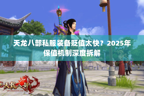 天龙八部私服装备贬值太快?2025年保值机制深度拆解 天龙八部私服装备贬值太快?2025年保值机制深度拆解