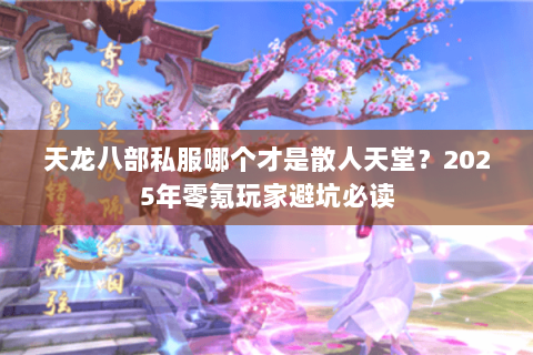 天龙八部私服哪个才是散人天堂?2025年零氪玩家避坑必读 天龙八部私服哪个才是散人天堂?2025年零氪玩家避坑必读