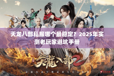 天龙八部私服哪个最稳定?2025年实测老玩家避坑手册 天龙八部私服哪个最稳定?2025年实测老玩家避坑手册