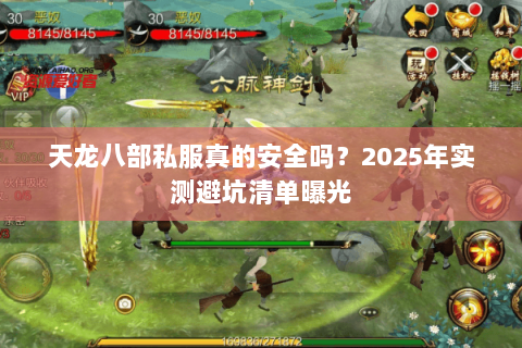 天龙八部私服真的安全吗?2025年实测避坑清单曝光 天龙八部私服真的安全吗?2025年实测避坑清单曝光