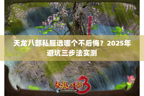 天龙八部私服选哪个不后悔?2025年避坑三步法实测 天龙八部私服选哪个不后悔?2025年避坑三步法实测