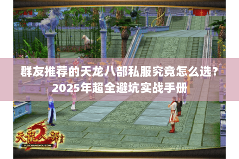 群友推荐的天龙八部私服究竟怎么选?2025年超全避坑实战手册 群友推荐的天龙八部私服究竟怎么选?2025年超全避坑实战手册