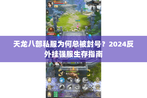 天龙八部私服为何总被封号？2024反外挂强服生存指南