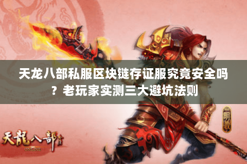 天龙八部私服区块链存证服究竟安全吗?老玩家实测三大避坑法则 天龙八部私服区块链存证服究竟安全吗?老玩家实测三大避坑法则