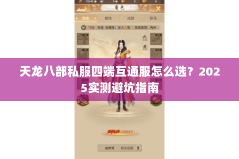 天龙八部私服四端互通服怎么选?2025实测避坑指南 天龙八部私服四端互通服怎么选?2025实测避坑指南