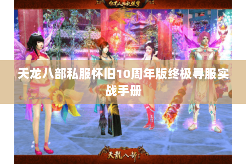 天龙八部私服怀旧10周年版终极寻服实战手册 天龙八部私服怀旧10周年版终极寻服实战手册