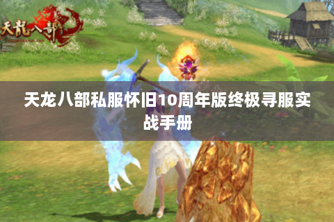 天龙八部私服怀旧10周年版终极寻服实战手册 天龙八部私服怀旧10周年版终极寻服实战手册
