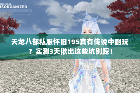 天龙八部私服怀旧195真有传说中耐玩?实测3天揪出这些坑别踩! 天龙八部私服怀旧195真有传说中耐玩?实测3天揪出这些坑别踩!