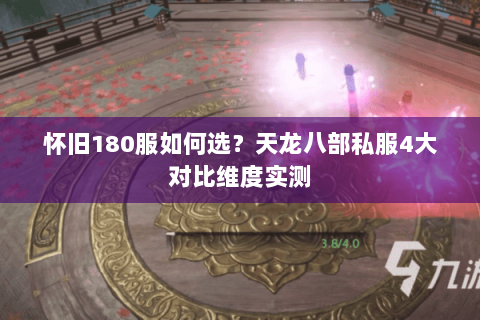 怀旧180服如何选?天龙八部私服4大对比维度实测 怀旧180服如何选?天龙八部私服4大对比维度实测